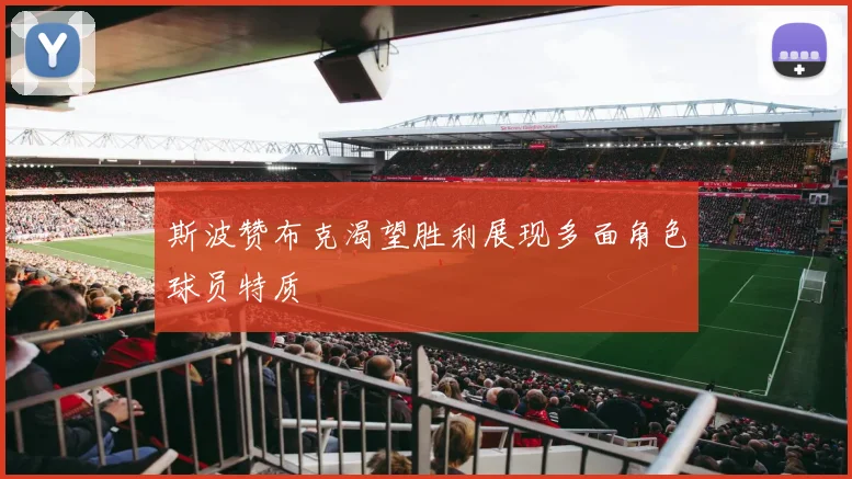斯波赞布克渴望胜利展现多面角色球员特质
