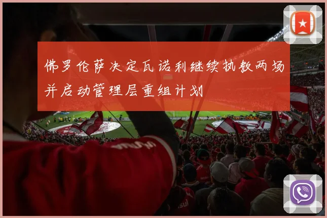 佛罗伦萨决定瓦诺利继续执教两场并启动管理层重组计划