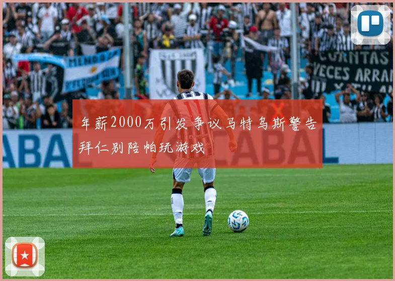 年薪2000万引发争议马特乌斯警告拜仁别陪帕玩游戏