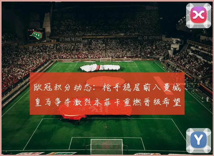 欧冠积分动态：枪手稳居前八曼城皇马争夺激烈本菲卡重燃晋级希望
