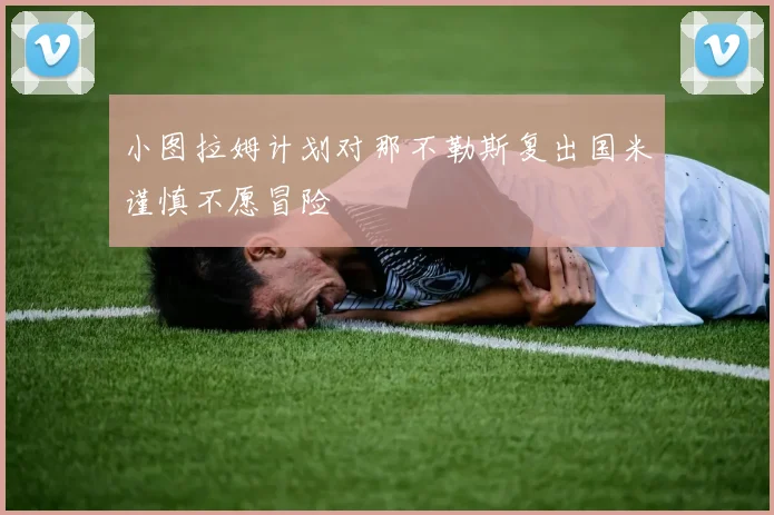 小图拉姆计划对那不勒斯复出国米谨慎不愿冒险