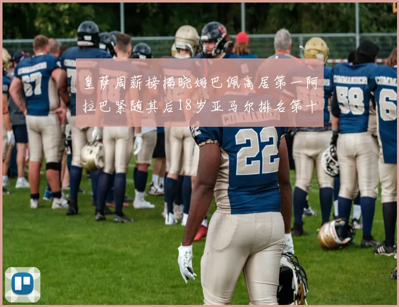 皇萨周薪榜揭晓姆巴佩高居第一阿拉巴紧随其后18岁亚马尔排名第十
