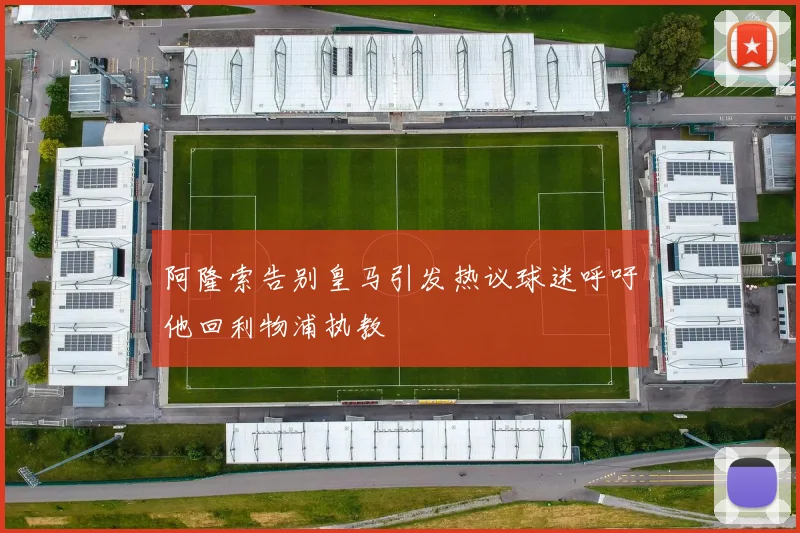 阿隆索告别皇马引发热议球迷呼吁他回利物浦执教