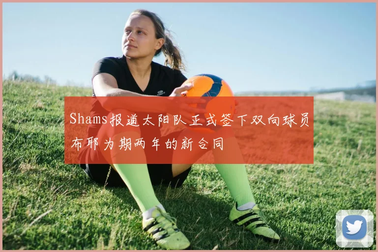 Shams报道太阳队正式签下双向球员布耶为期两年的新合同
