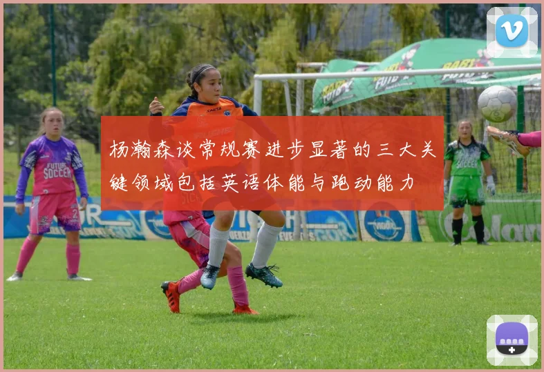 杨瀚森谈常规赛进步显著的三大关键领域包括英语体能与跑动能力