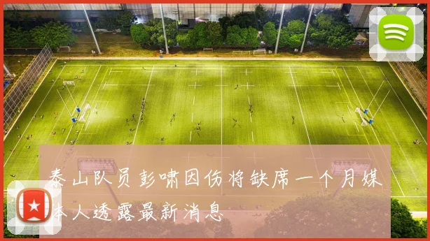 泰山队员彭啸因伤将缺席一个月媒体人透露最新消息