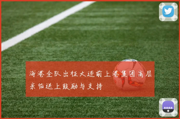 海港全队出征大连前上港集团高层亲临送上鼓励与支持