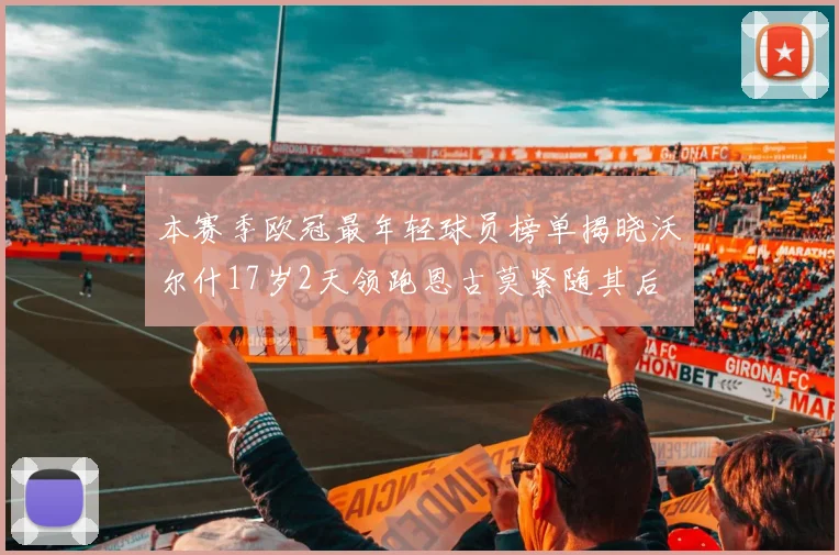 本赛季欧冠最年轻球员榜单揭晓沃尔什17岁2天领跑恩古莫紧随其后