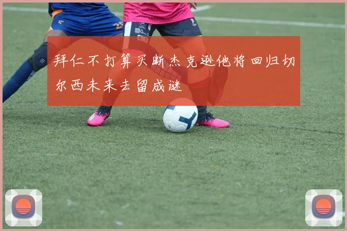 拜仁不打算买断杰克逊他将回归切尔西未来去留成谜