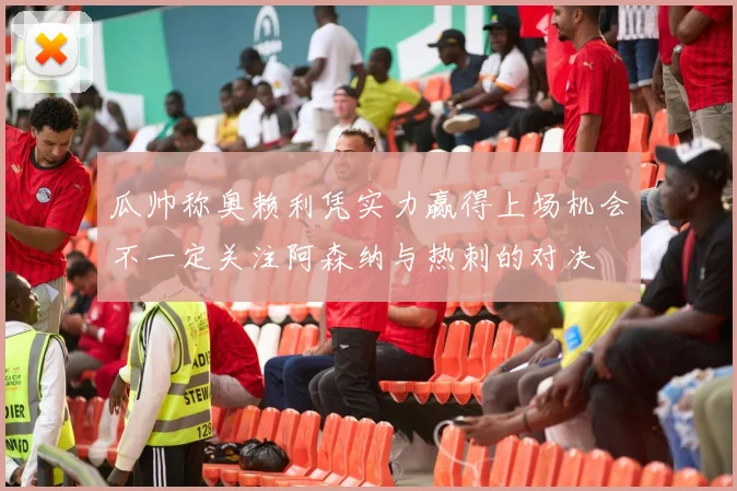瓜帅称奥赖利凭实力赢得上场机会不一定关注阿森纳与热刺的对决
