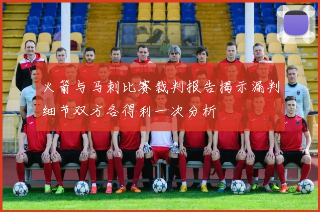 火箭与马刺比赛裁判报告揭示漏判细节双方各得利一次分析