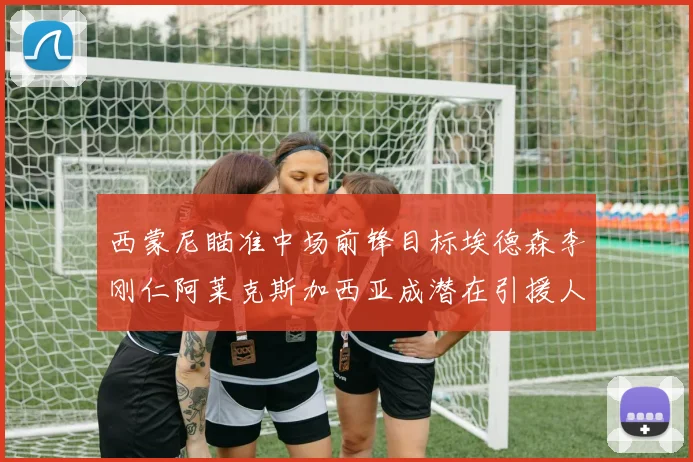 西蒙尼瞄准中场前锋目标埃德森李刚仁阿莱克斯加西亚成潜在引援人选