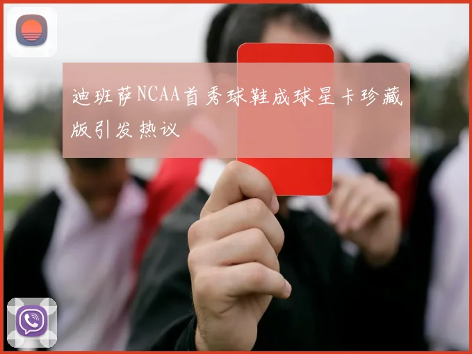 迪班萨NCAA首秀球鞋成球星卡珍藏版引发热议