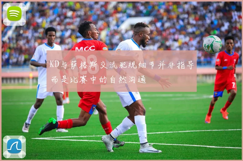 KD与萨格斯交流犯规细节并非指导而是比赛中的自然沟通