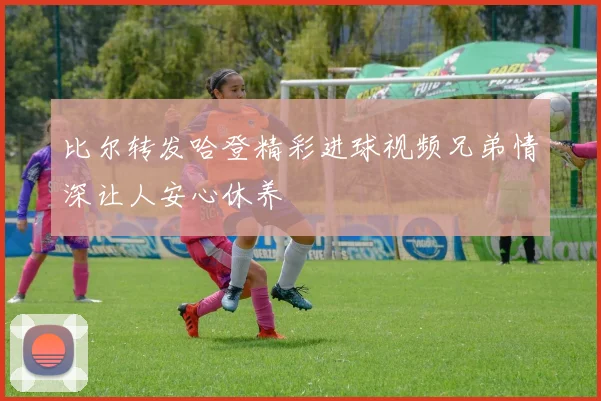 比尔转发哈登精彩进球视频兄弟情深让人安心休养