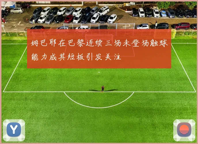 姆巴耶在巴黎连续三场未登场触球能力成其短板引发关注