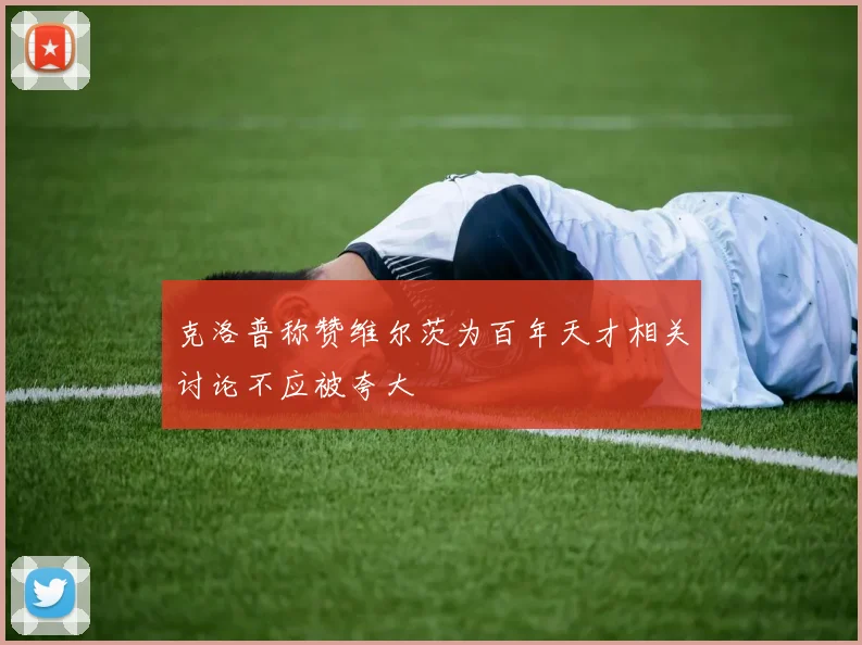 克洛普称赞维尔茨为百年天才相关讨论不应被夸大