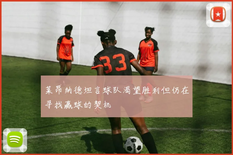 莱昂纳德坦言球队渴望胜利但仍在寻找赢球的契机