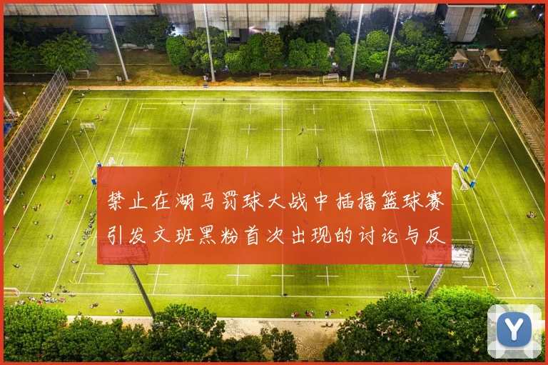 禁止在湖马罚球大战中插播篮球赛引发文班黑粉首次出现的讨论与反思